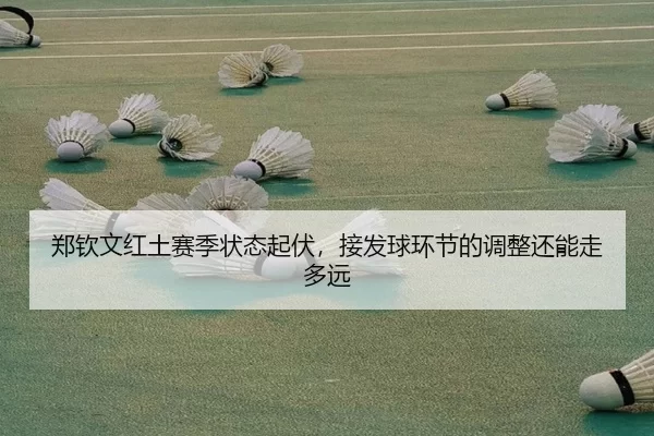 郑钦文红土赛季状态起伏，接发球环节的调整还能走多远